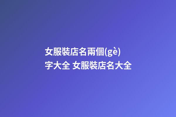 女服裝店名兩個(gè)字大全 女服裝店名大全-第1張-店鋪起名-玄機(jī)派